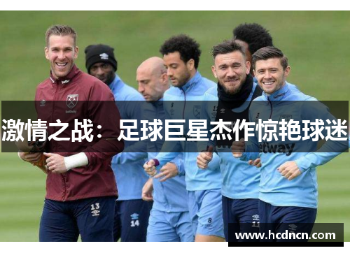 激情之战：足球巨星杰作惊艳球迷