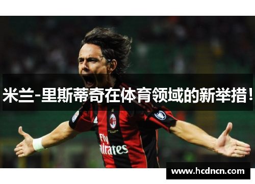 米兰-里斯蒂奇在体育领域的新举措！